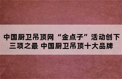 中国厨卫吊顶网“金点子”活动创下三项之最 中国厨卫吊顶十大品牌